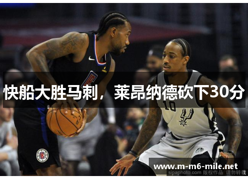 快船大胜马刺，莱昂纳德砍下30分