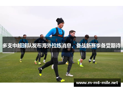 多支中超球队发布海外拉练消息，备战新赛季备受期待
