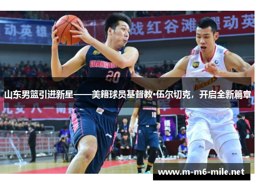 山东男篮引进新星——美籍球员基督教·伍尔切克，开启全新篇章