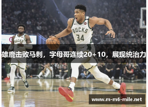 雄鹿击败马刺，字母哥连续20+10，展现统治力