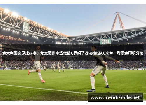 意大利国家足球联赛：尤文图斯主场凭借C罗帽子戏法横扫AC米兰，登顶意甲积分榜