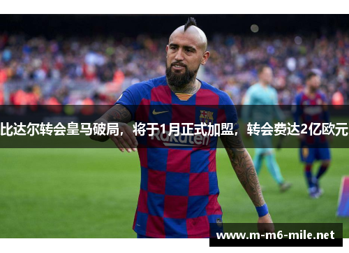 比达尔转会皇马破局，将于1月正式加盟，转会费达2亿欧元