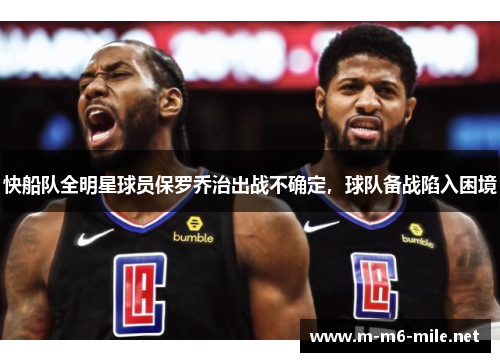 快船队全明星球员保罗乔治出战不确定，球队备战陷入困境