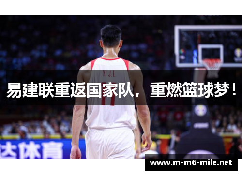 易建联重返国家队，重燃篮球梦！